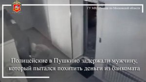 Полицейские в Пушкино задержали мужчину, который пытался похитить деньги из банкомата