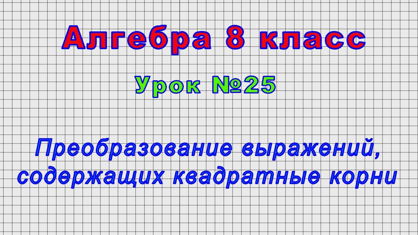 Алгебра 8 класс (Урок№25 - Преобразование выражений, содержащих квадратные корни.)