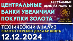 Центральные банки увеличили покупки золота. Анализ рынка золота, серебра, нефти, доллара 12.12.2024г