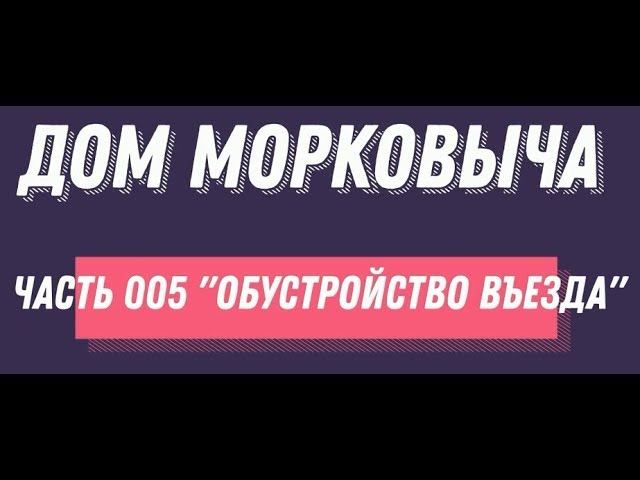 Дом Морковыча 005 "Обустройство Въезда"