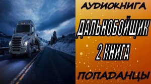 АУДИОКНИГА. ПОПАДАНЦЫ "ДАЛЬНОБОЙЩИК 2" 2 КНИГА