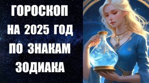 ПРОГНОЗ НА 2025 ГОД. КАКОЙ ЗНАК БУДЕТ САМЫЙ СЧАСТЛИВЫЙ