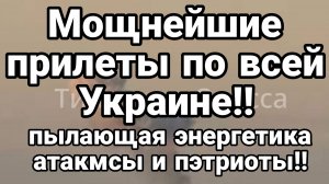 Мощнейщие прилеты по всей Украине