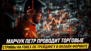 Марчук Петр проводит торговые Стримы на FOREX по Трейдингу в онлайн формате