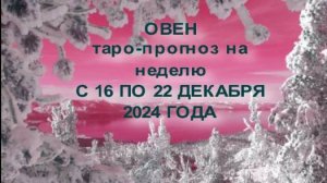 ОВЕН ТАРО-ПРОГНОЗ НА НЕДЕЛЮ С 16 ПО 22 ДЕКАБРЯ 2024 ГОДА