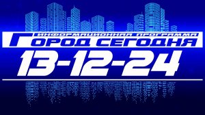 Город сегодня. Выпуск от 13-12-24.