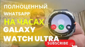 Полноценный WhatsApp на Galaxy Watch 7, Watch Ultra, Watch 6......