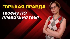 Твоему ПО на тебя наплевать! Что делать? Как достучаться и заставить услышать?