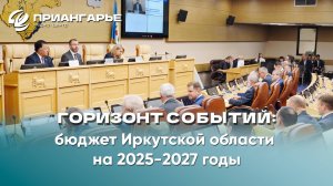 "Горизонт событий": бюджет Иркутской области на 2025-2027 годы