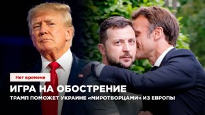 Игра на обострение. Трамп поможет Украине «миротворцами» из Европы