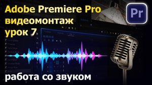 Работа со звуком, саунд-дизайн в Adobe Premiere Pro. Урок 7