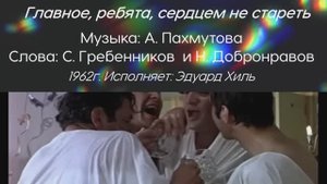 Главное, ребята, сердцем не стареть
Музыка: А. Пахмутова Слова: С. Гребенников , Н. Добронравов 1962