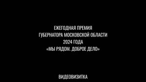 ЕЖЕГОДНЯ ПРЕМИЯ ГУБЕРНАТОРА МОСКОВСКОЙ ОБЛАСТИ 2024 ГОДА «МЫ РЯДОМ. ДОБРОЕ ДЕЛО». ВИДЕОВИЗИТКА