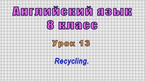 Английский язык 8 класс (Урок№13 - Recycling.)