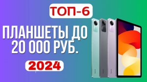 ТОП-6. 🏆Рейтинг лучших планшетов до 20 000 руб. 💹Какой недорогой, но хороший планшет купить в 2024