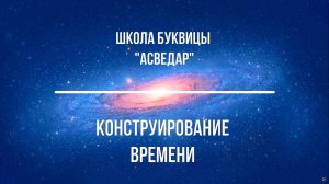 Конструирование времени. Школа Буквицы "АСВЕДАР"