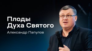 Александр Папулов: Плоды Духа Святого (12 декабря 2024)