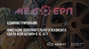 КБФИТ: МЕДЕРП. Администрирование. Фиксация дополнительного реквизита «Дата извещения» в 1С: БГУ.