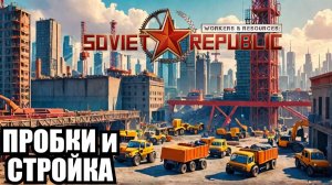 Workers & Resources Soviet Republic - ПРОБКИ, СТРОЙКА и ВЫНОС МОЗГА\Обзор проделанной работы