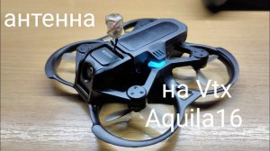 Aquila16 + Антенна на VTX.