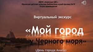 Виртуальный экскурс «Мой город у Черного моря» (День города Анапа)