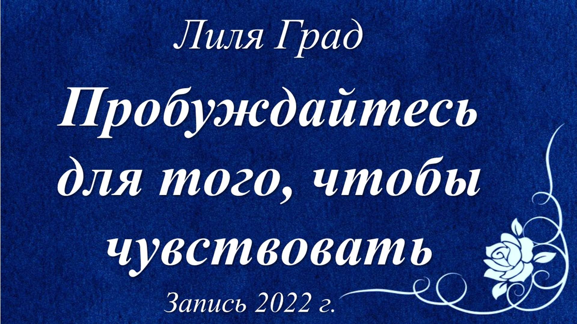 Пробуждайтесь для того, чтобы чувствовать /Лиля Град. Запись 2022 г./