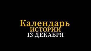 КАЛЕНДАРЬ ИСТОРИИ 13 ДЕКАБРЯ