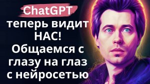 ChatGPT теперь видит нас! Новый режим нейросети с общением через видео - краткий обзор