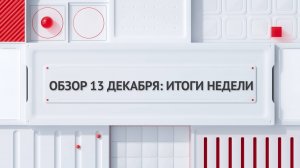 Обзор 13 декабря: итоги недели