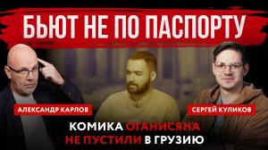 Бьют не по паспорту. Комика Оганисяна не пустили в Грузию | Александр Карлов и Сергей Куликов