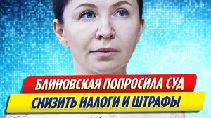 Новости Шоу-Бизнеса ★ Блиновская попросила суд снизить налоги и штрафы