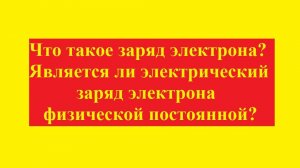 Что такое  заряд электрона. Является ли электрический заряд фундаментальной  постоянной?