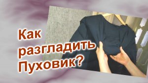 Как разгладить Пуховик после покупки (220)/Как погладить Пуховик без парогенератора