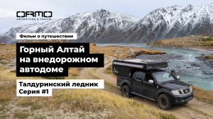 #1. Путешествие по Горному Алтаю на внедорожном автодоме ORMO / Cерия 1. Талдуринский ледник