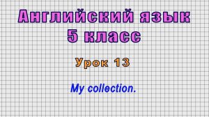 Английский язык 5 класс (Урок№13 - My collection.)