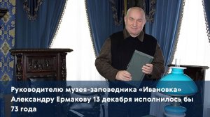 Руководителю музея-заповедника «Ивановка» Александру Ермакову 13 декабря исполнилось бы 73 года