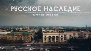 Русское наследие. Южные рубежи. 7 серия. Великая Отечественная война в наследии новых регионов.