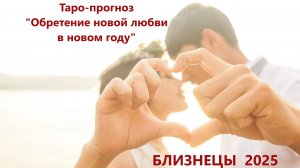 Таро-прогноз "Обретение новой любви в новом году"  БЛИЗНЕЦЫ 2025