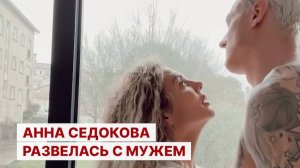 Анна Седокова развелась с мужем