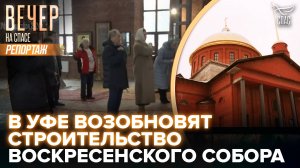 В УФЕ ВОССТАНОВЯТ ИСТОРИЧЕСКИЙ СОБОР ВОСКРЕСЕНИЯ ХРИСТОВА