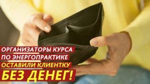 Организаторы курса по энергопрактике оставили клиентку без денег!