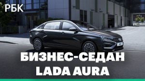 Тест-драйв LADA AURA: каким получился новый бизнес-седан АвтоВАЗа АО "АВТОВАЗ"