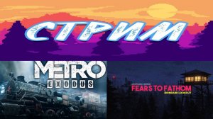 Metro Exodus #6 и Финал ► Fears to Fathom: Ironbark Lookout #2 ► Стрим