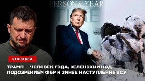 Трамп — человек года, Зеленский под подозрением ФБР и зимнее наступление ВСУ — итоги дня