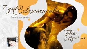 Твой МУЖЧИНА (день 2) ВИДЕО-настройки "7 дней Совершенства"