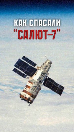 Подвиг в космосе: спасти станцию "Салют-7"