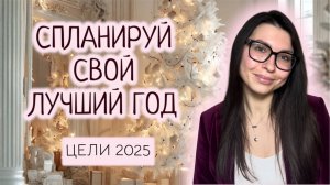 НОВОГОДНЕЕ ПЛАНИРОВАНИЕ 2025: КАК ПОСТАВИТЬ ЦЕЛИ НА ГОД И НЕ ВЫГОРЕТЬ СПУСТЯ 2 НЕДЕЛИ