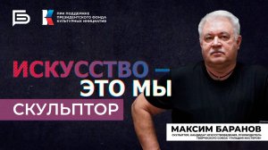 Максим Баранов: «Современному скульптору без материаловедения никуда»