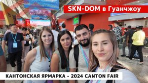 Кантонская Ярмарка - 2024 Canton Fair: SKN в поисках новых идей