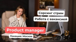 Сорсинговый стрим. Как найти Product manager'а в Москве